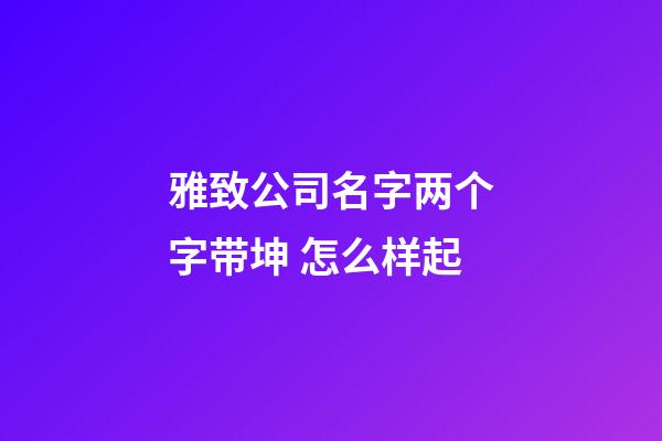 雅致公司名字两个字带坤 怎么样起-第1张-公司起名-玄机派